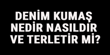 Denim Kumaş Nedir, Nasıldır Ve Terletir Mi? Denim Kumaş Özellikleri Ve Kullanım Alanları
