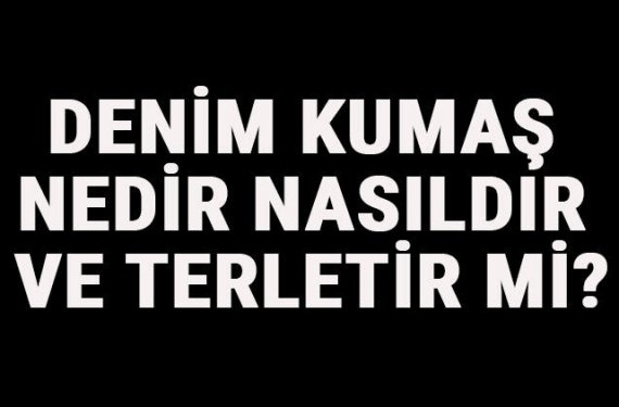 Denim Kumaş Nedir, Nasıldır Ve Terletir Mi? Denim Kumaş Özellikleri Ve Kullanım Alanları